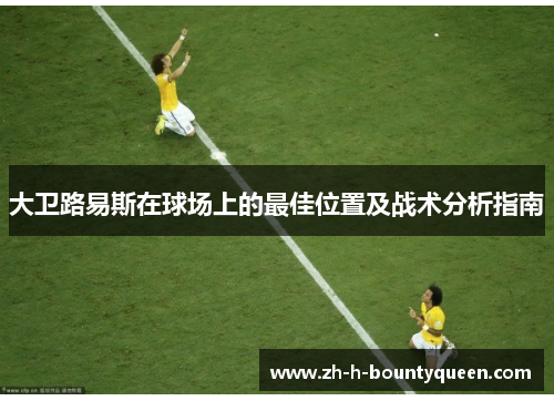 大卫路易斯在球场上的最佳位置及战术分析指南