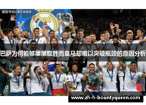 巴萨为何能够屡屡取胜而皇马却难以突破瓶颈的原因分析