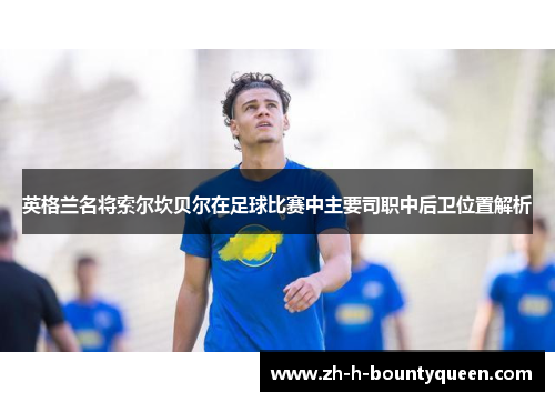 英格兰名将索尔坎贝尔在足球比赛中主要司职中后卫位置解析