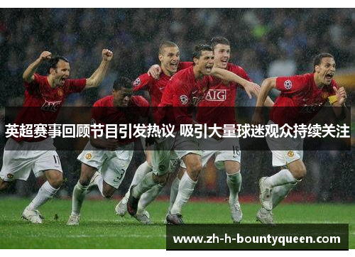 英超赛事回顾节目引发热议 吸引大量球迷观众持续关注