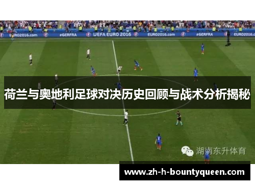 荷兰与奥地利足球对决历史回顾与战术分析揭秘