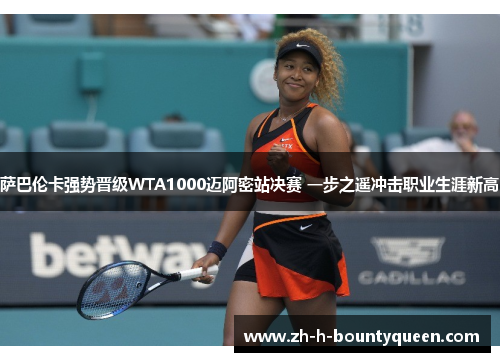 萨巴伦卡强势晋级WTA1000迈阿密站决赛 一步之遥冲击职业生涯新高