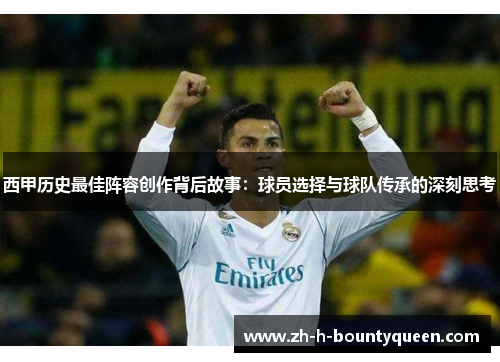 西甲历史最佳阵容创作背后故事：球员选择与球队传承的深刻思考