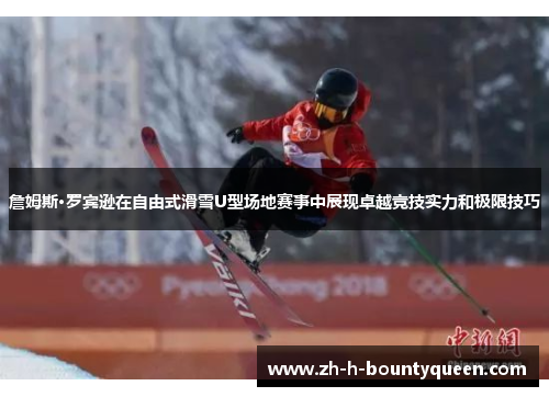 詹姆斯·罗宾逊在自由式滑雪U型场地赛事中展现卓越竞技实力和极限技巧