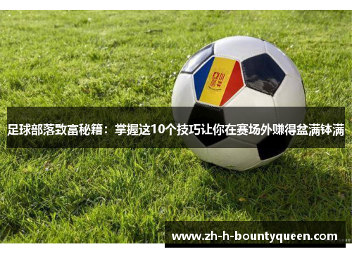 足球部落致富秘籍：掌握这10个技巧让你在赛场外赚得盆满钵满