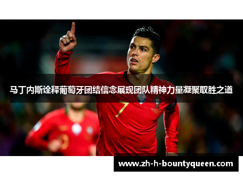 马丁内斯诠释葡萄牙团结信念展现团队精神力量凝聚取胜之道