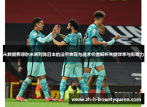 从数据看菲尔米诺对阵日本的法甲表现与战术价值解析关键效率与影响力