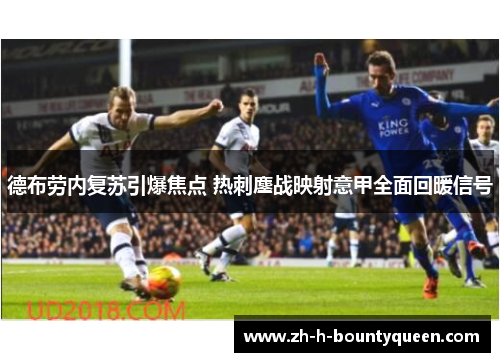 德布劳内复苏引爆焦点 热刺鏖战映射意甲全面回暖信号