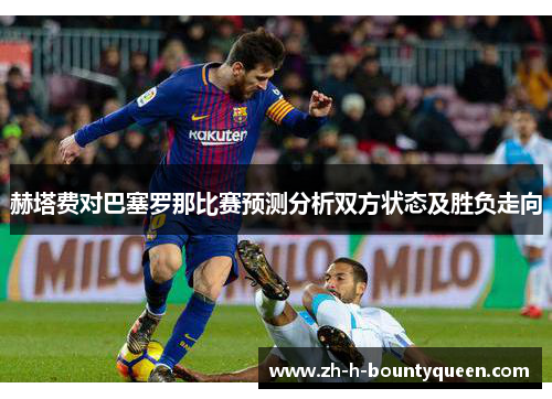 赫塔费对巴塞罗那比赛预测分析双方状态及胜负走向