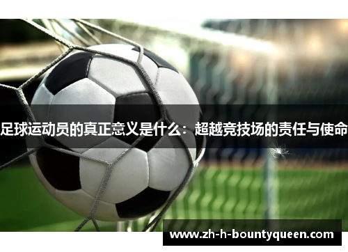 足球运动员的真正意义是什么：超越竞技场的责任与使命