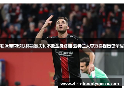 勒沃库森欧联杯决赛失利不败金身终结 亚特兰大夺冠喜提历史荣耀