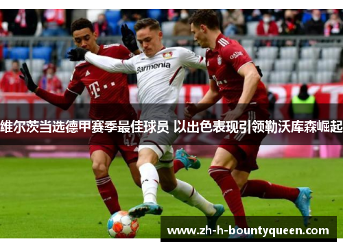 维尔茨当选德甲赛季最佳球员 以出色表现引领勒沃库森崛起