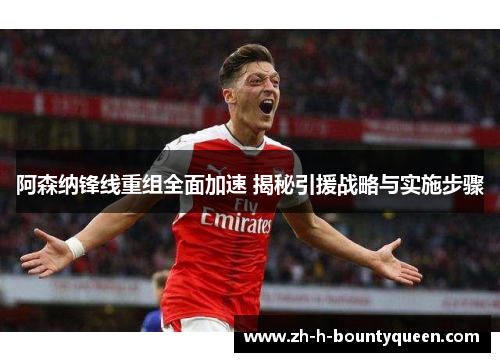 阿森纳锋线重组全面加速 揭秘引援战略与实施步骤