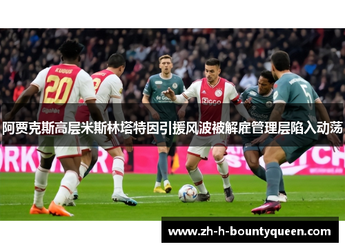 阿贾克斯高层米斯林塔特因引援风波被解雇管理层陷入动荡