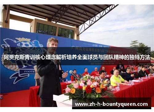 阿贾克斯青训核心理念解析培养全面球员与团队精神的独特方法
